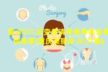 重 🐎 庆变美清单免单机会等你来拿(重庆美丽步 🦊 骤)